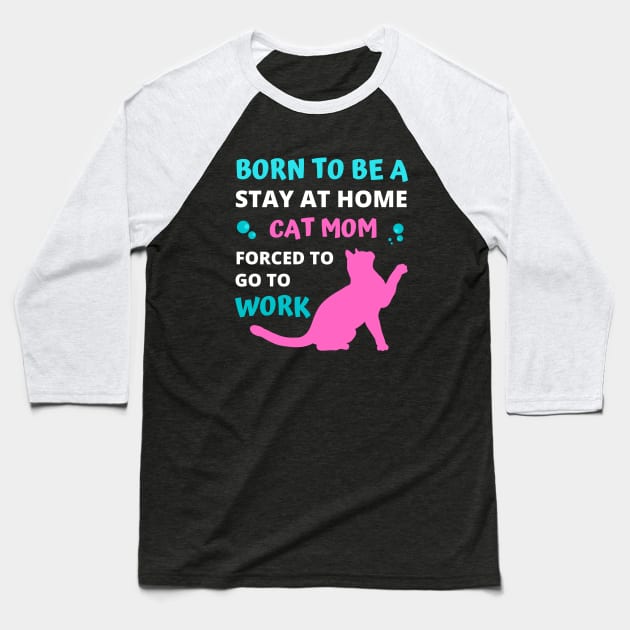 Born to be a Stay at Home Cat Mom Forced to Go to Work Baseball T-Shirt by apparel.tolove@gmail.com